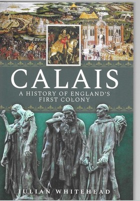 Calais: A History of England's First Colony - Julian Whitehead NEW Hardback