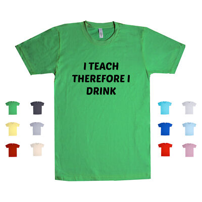 I Teach Therefore I Drink  teacher professor lecturer school Unisex T Shirt