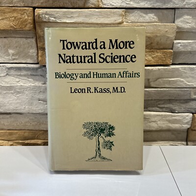 Toward a More Natural Science: Biology and Human Affairs Kass