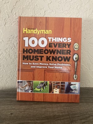 Family Handyman 100 Ser.: 100 Things Every Homeowner Must Know : How to Save...