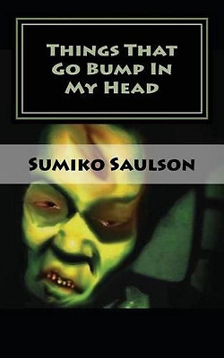 Things That Go Bump In My Head: A Book of Short Stories By Sumiko Saulson - N...