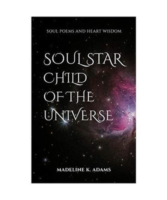Soul Star Child of the Universe: Soul Poems and Heart Wisdom, Madeline K. Adams