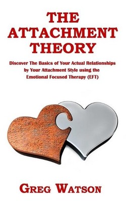 The Attachment Theory: Discover the Basics of Your Actual Relationships by Your 