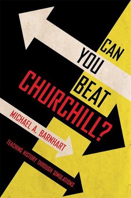 Can You Beat Churchill?: Teaching History Through Simulations by Michael A. Barn