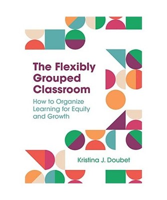 The Flexibly Grouped Classroom: How to Organize Learning for Equity and Growth, 