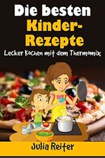 Die besten Kinder-Rezepte. Lecker Kochen mit dem Thermomix