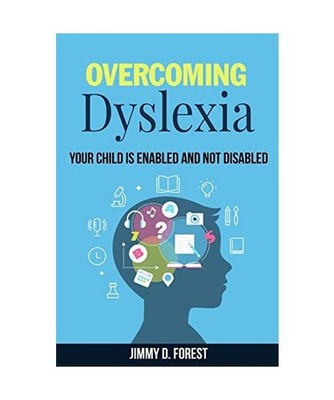 Overcoming Dyslexia: Your Child Is Enabled And Not Disabled, Jimmy D. Forest