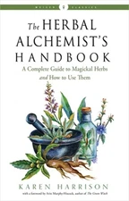 The Herbal Alchemist's Handbook: A Complete Guide to Magickal Herbs and How to U