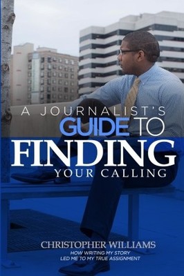 A JOURNALIST'S GUIDE TO FINDING YOUR CALLING: HOW WRITING By Christopher NEW