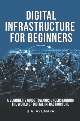 Digital Infrastructure for Beginners: A beginner's guide towards understanding t