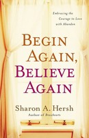 The Begin Again, Believe Again Embracing The Courage To Love With Abandon Hersh