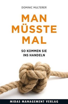 Man müsste mal. So kommen Sie ins Handeln. Multerer, Dominic: