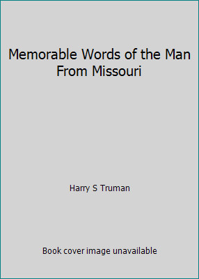 Memorable Words of the Man From Missouri by Harry S Truman