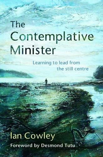 The Contemplative Minister: Learning to Lead from the Still Centre By The Revd