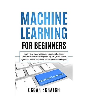 Machine Learning for Beginners: Step-by-Step Guide to Machine Learning, a Beginn