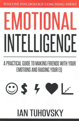 Emotional Intelligence : A Practical Guide to Making Friends With Your Emotio...