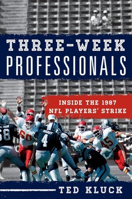 Three-Week Professionals: Inside the 1987 NFL Players' Strike by Kluck