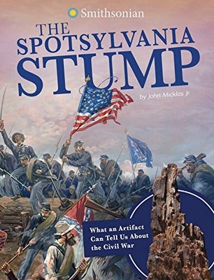 Spotsylvania Stump : What an Artifact Can Tell Us about -  NEW John Micklos Jr 2