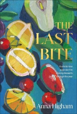 The Last Bite: A Whole New Approach to Making Desserts Through the Year: New