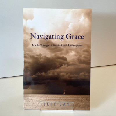 Navigating Grace A Solo Voyage of Survival & Redemption by Jeff Jay Brand New