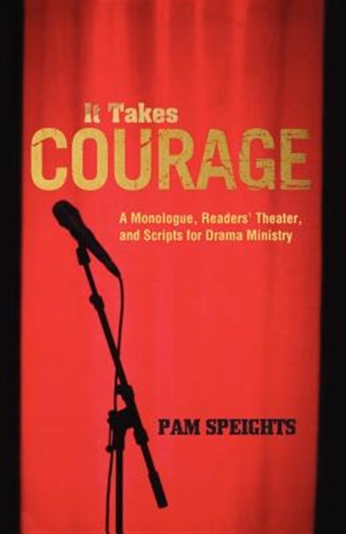 It Takes Courage: A Monologue, Readers' Theater, and Scripts for Drama Minist...