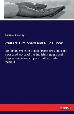 Printers' Dictionary and Guide Book: Containing Webster's spelling and division 