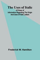 The Uses Of Italic; A Primer Of Information Regarding The Origin And Uses Of...