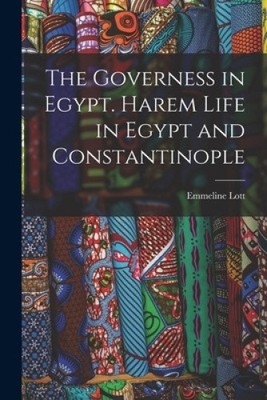 The Governess in Egypt. Harem Life in Egypt and Constantinople by Lott, Emmeline