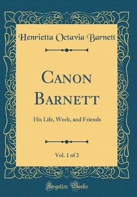 Canon Barnett, Vol 1 of 2 His Life, Work, and Frie