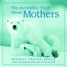 The Incredible Truth about Mothers by Bradley Trevor Greive