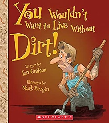 You Wouldn't Want to Live Without Dirt! You Wouldn't Want to Live