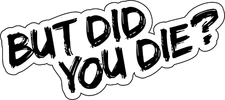 But Did You Die Sticker 4" Inch Vinyl Decal Funny Meme Inches Lot Phone Guitar
