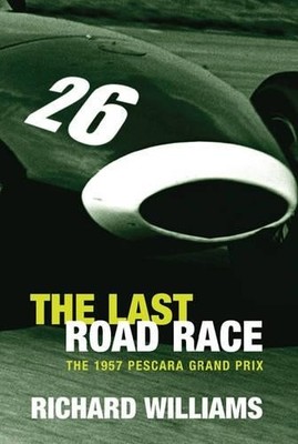 The Last Road Race : The 1957 Pescara Grand Prix by Williams, Richard 0297645587