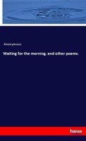 Waiting For The Morning, And Other Poems. Anonymous