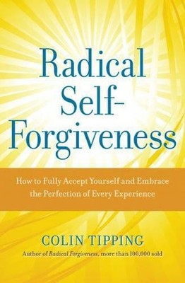 Radical Self-Forgiveness: The Direct Path to True Se by Colin Tipping 1604070900