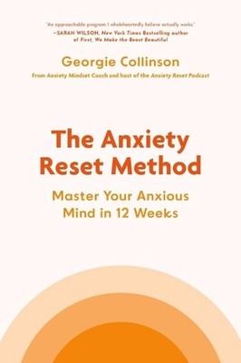 The Anxiety Reset Method: Master Your Anxious Mind in 12 Weeks by Georgie Collin