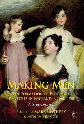 Making Men : The Formation of Elite Male Identities in England, C. 1660-1900:...