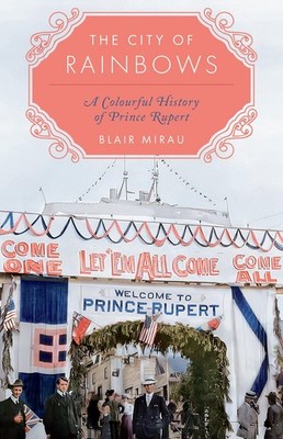 The City of Rainbows: A Colourful History of Prince Rupert - paperback Mirau...
