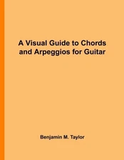 A VISUAL GUIDE TO CHORDS AND ARPEGGIOS FOR GUITAR: A By Benjamin M. Taylor *NEW*