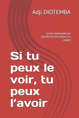 Si tu peux le voir, tu peux l'avoir: La loi universelle qui transforme tes visio
