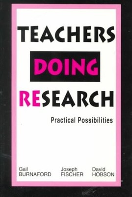 TEACHERS DOING RESEARCH: PRACTICAL POSSIBILITIES By Gail E. Burnaford & Joseph