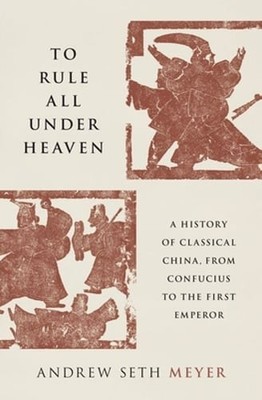To Rule All Under Heaven: A History of Classical China, from Confucius to the