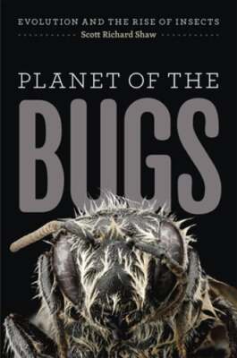 Planet of the Bugs: Evolution and the Rise of Insects by Scott Richard Shaw