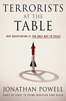 TERRORISTS AT THE TABLE: WHY NEGOTIATING IS THE ONLY WAY By Jonathan Powell *VG*