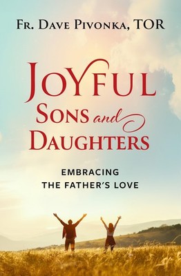Joyful Sons and Daughters: Embracing the Father's Love - Pivonka TOR, Fr. Da...