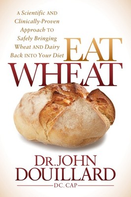 Eat Wheat: A Scientific and Clinically-Proven Approach to Safely Bringing Wh...