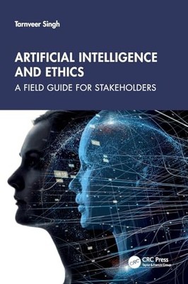 Artificial Intelligence and Ethics: A Field Guide for Stakeholders by Tarnveer