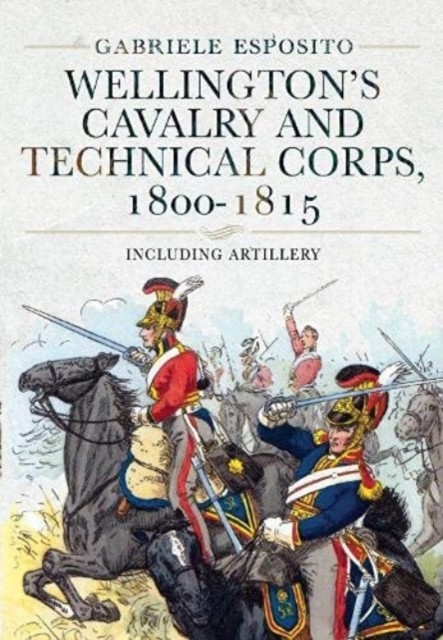 Wellington's Cavalry and Technical Corps, 1800-1815 by Gabriele Esposito
