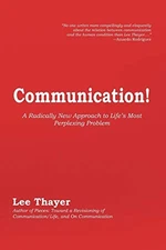 COMMUNICATION!: A RADICALLY NEW APPROACH TO LIFE'S MOST By Lee Thayer