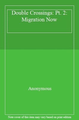 Double Crossings: Pt. 2: Migration Now,Anonymous
